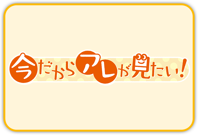 今だからアレが見たい！